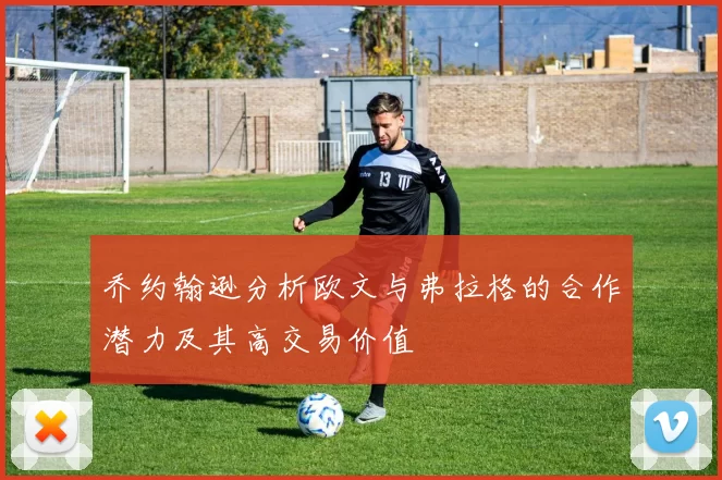 乔约翰逊分析欧文与弗拉格的合作潜力及其高交易价值
