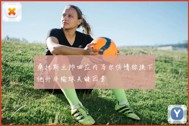 桑托斯主帅回应内马尔伤情称换下他并非输球关键因素