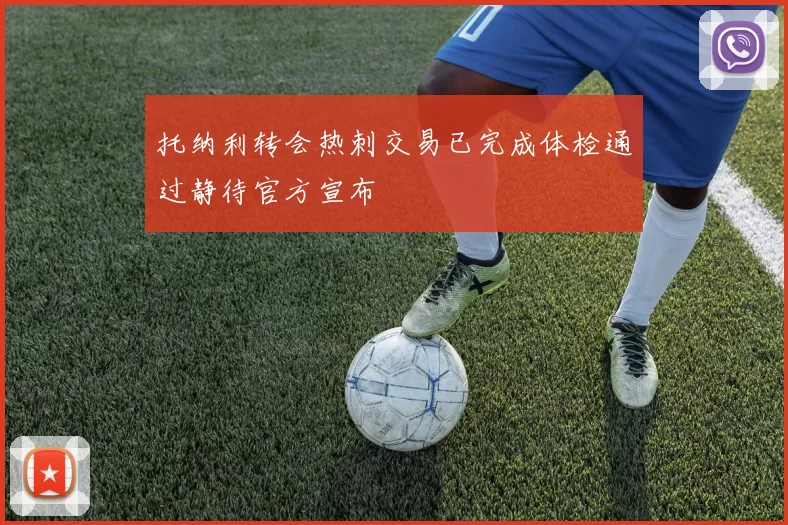 托纳利转会热刺交易已完成体检通过静待官方宣布