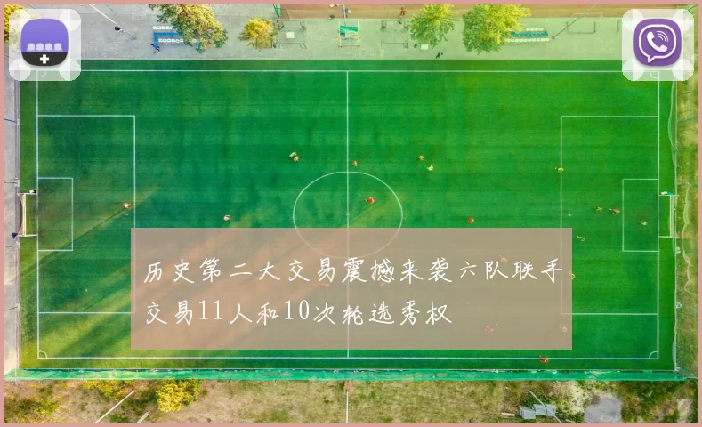 历史第二大交易震撼来袭六队联手交易11人和10次轮选秀权
