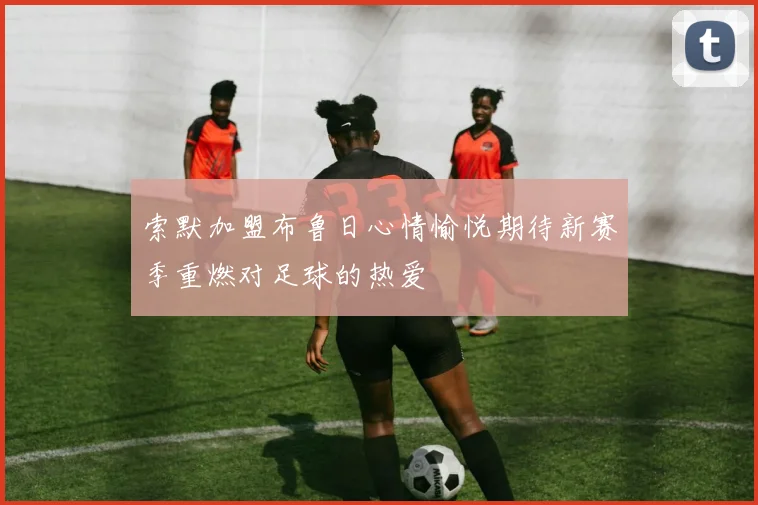 索默加盟布鲁日心情愉悦期待新赛季重燃对足球的热爱